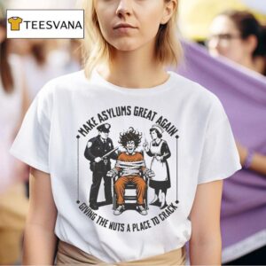 Make Asylums Great Again Giving The Nuts A Place To Crack T Shirt