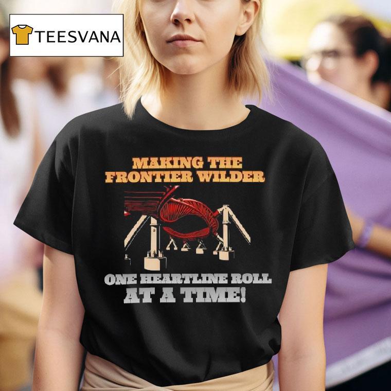 Making The Frontier Wilder Heartline Roll At The Time T Shirt