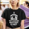 Mary Joseph Jesus Who S Goddamn White Baby Is This T Shirt