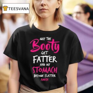 May The Booty Get Fatter And My Stomach Become Flatter Amen T Shirt