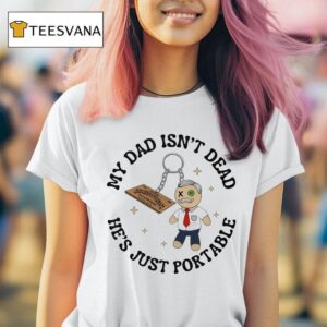 My Dad Isn T Dead He S Just Portable T Shirt