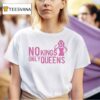 No Kings Only Queens T Shirt