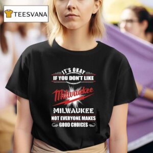 Original It S Okay If You Don T Like Milwaukee Milwaukee Not Everyone Makes Good Choices T Shirt