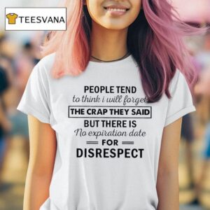 People Tend To Think I Will Forget The Crap They Said But There Is No Expiration Date For Disrespec T Shirt