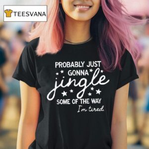 Probably Just Gonna Jingle Some Of The Way I M Tired Christmas T Shirt