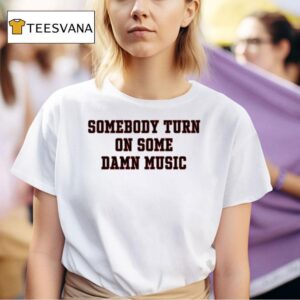 Somebody Turn On Some Damn Music T Shirt