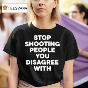 Stop Shooting People You Disagree With T Shirt