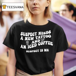 Suspect Needs A New Tattoo And An Iced Coffee Suspect Is Me T Shirt