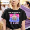 The Only Thing I M Confused About Is Math Wizard T Shirt