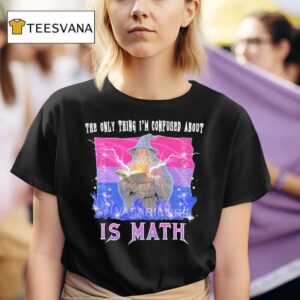 The Only Thing I M Confused About Is Math Wizard T Shirt