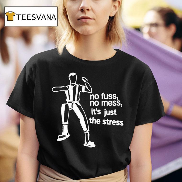 The Stress No Fuss No Mess It S Just The Stress T Shirt