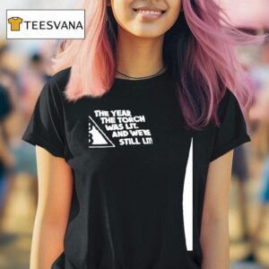 The Year The Torch Was Lit And We Re Still Lit T Shirt