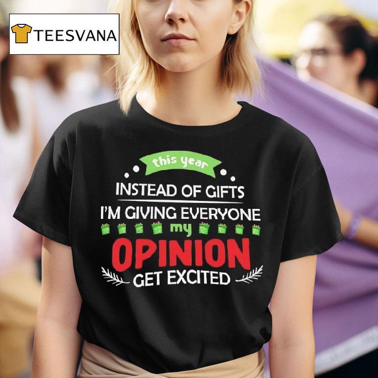 This Year Instead Of Gifts I M Giving Everyone My Opinion Get Excited T Shirt