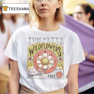 Tom Petty Wildflowers You Belong Somewhere You Feel Free T Shirt