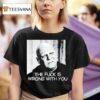 Uncle Fester The Fuck Is Wrong With You T Shirt