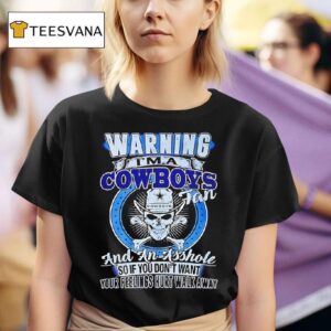Warning I M A Cowboys Fan And An Asshole So If You Don T Want Your Feelings Hurt Walk Away T Shirt