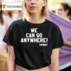 We Can Go Anywhere X Skinny Joeys Cheesesteaks S T Shirt