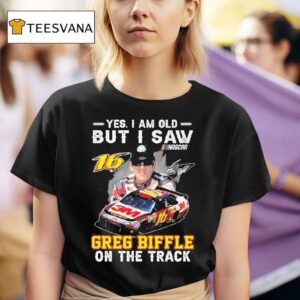 Yes I Am Old But I Saw Greg Biffle On The Track Nascar Signature T Shirt