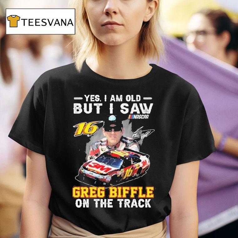 Yes I Am Old But I Saw Greg Biffle On The Track Nascar Signature T Shirt