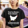 You Re Dinner Your Dinner Grammar Matters Stop Scaring The Chickens T Shirt