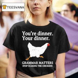 You Re Dinner Your Dinner Grammar Matters Stop Scaring The Chickens T Shirt