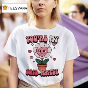 You Re My Soil Mate T Shirt