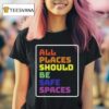 All Places Should Be Safe Spaces T Shirt