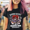 Damn Right I Am A Chicago Bears Nfl Team Fan Now Forever T Shirt