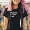 Don T Waste Your Time On Me T Shirt