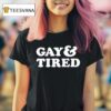 Gay And Tired T Shirt