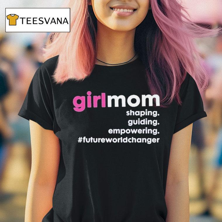 Girlmom Shaping Guiding Empowering Future World Changer T Shirt Girlmom Shaping Guiding Empowering Future World Changer T Shirt