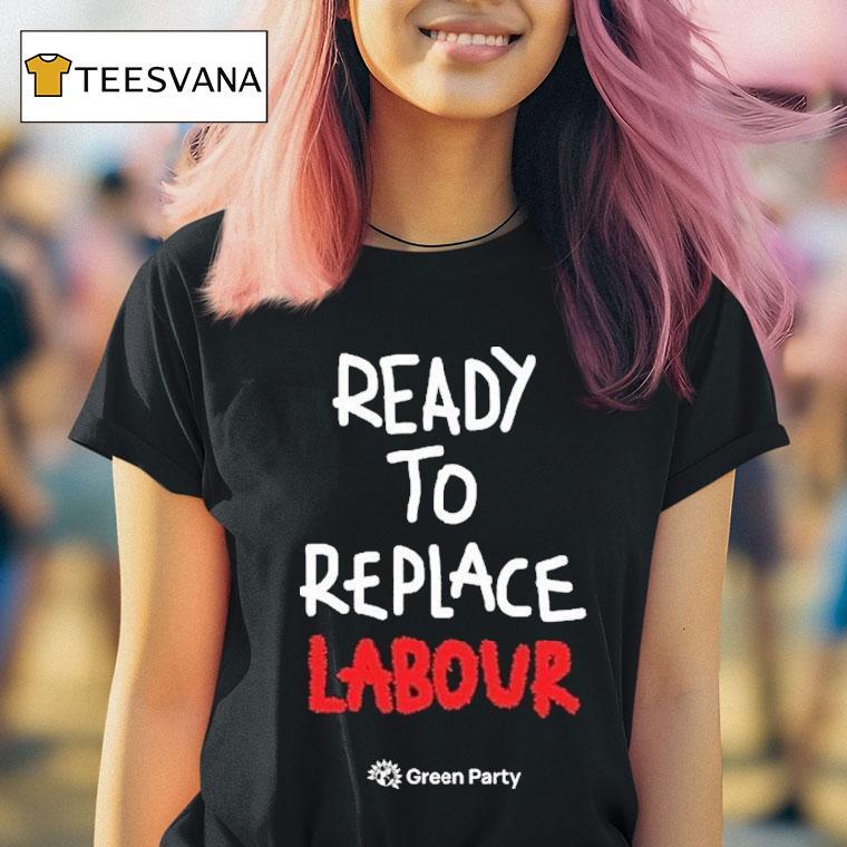 Green Party Ready To Replace Labour T Shirt Green Party Ready To Replace Labour T Shirt