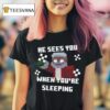He Sees You When You Re Sleeping T Shirt