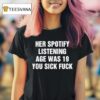 Her Spotify Listening Age Was You Sick Fuck Black T Shirt