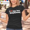 I Love My Hot Boyfriend T Shirt