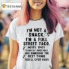 I M Not A Snack I M A Full Street Taco Messy Spicy Slightly Unstable And Somehow The Best Thing You Ll Ever Have T Shirt