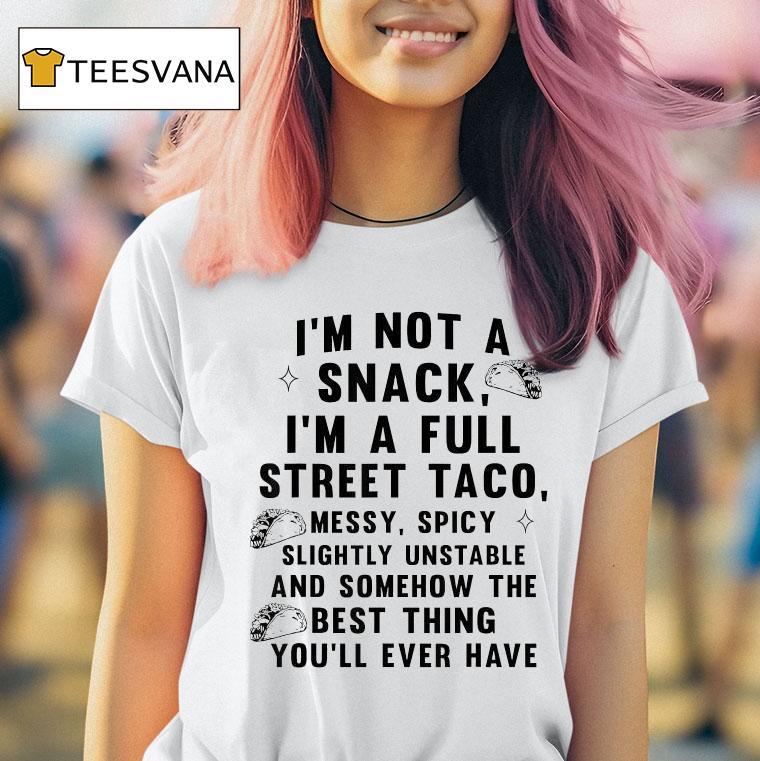 I M Not A Snack I M A Full Street Taco Messy Spicy Slightly Unstable And Somehow The Best Thing You Ll Ever Have T Shirt I M Not A Snack I M A Full Street Taco Messy Spicy Slightly Unstable And Somehow The Best Thing You Ll Ever Have T Shirt