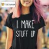 I Make Stuff Up T Shirt