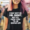 I May Not Be Mr Right But I Ll Fuck You Til He Shows Up T Shirt