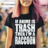 If Anime Is Trash Then I M A Raccoon T Shirt