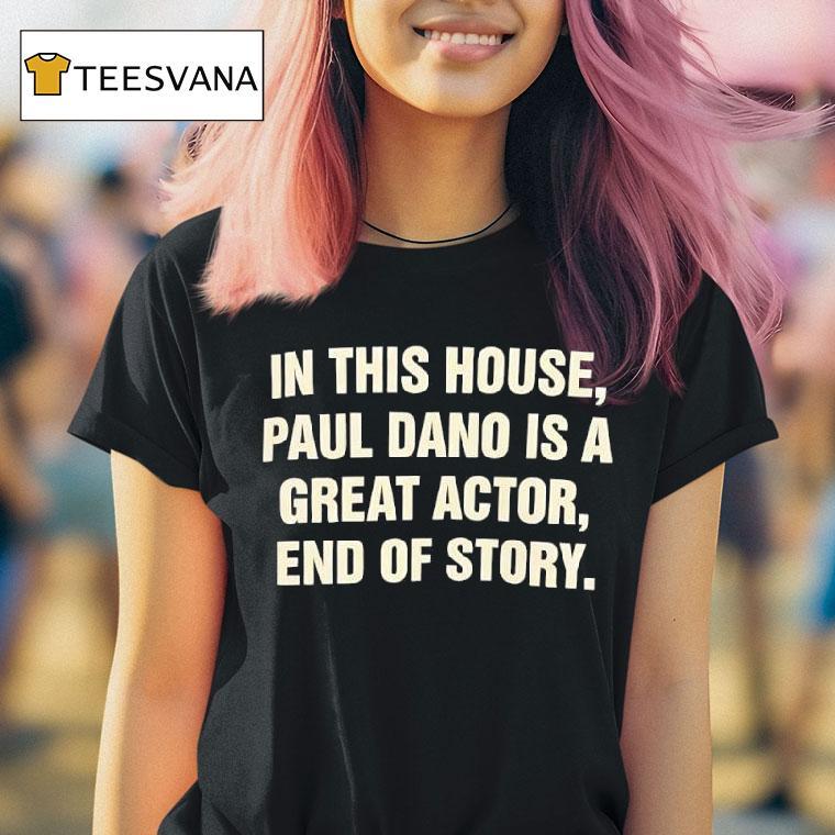 In This House Paul Dano Is A Great Actor End Of Story T Shirt In This House Paul Dano Is A Great Actor End Of Story T Shirt