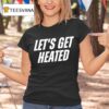 Let S Get Heated T Shirt