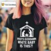 Mary Joseph Jesus Who S Goddamn White Baby Is This T Shirt