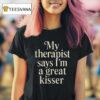 My Therapist Says I M A Great Kisser Tex T Shirt