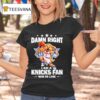 New York Knicks Basketball Damn Right I Am A Knicks Fan Win Or Lose T Shirt