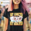 Not Addicted But Dedicated T Shirt