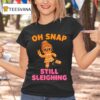 Oh Snap Still Sleighing Funny Gingerbread Christmas T Shirt