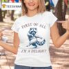 Racoon First Of All I M A Deligh T Shirt