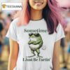 Sometimes I Just Be Farting Frog T Shirt