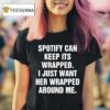 Spotify Can Keep Its Wrapped I Just Want Her Wrapped Around Me S T Shirt